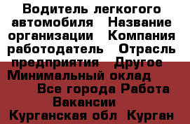 Водитель легкогого автомобиля › Название организации ­ Компания-работодатель › Отрасль предприятия ­ Другое › Минимальный оклад ­ 55 000 - Все города Работа » Вакансии   . Курганская обл.,Курган г.